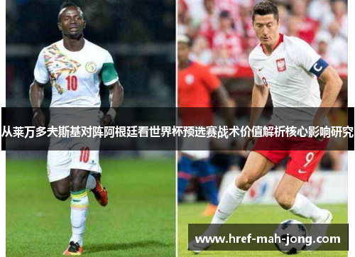 从莱万多夫斯基对阵阿根廷看世界杯预选赛战术价值解析核心影响研究