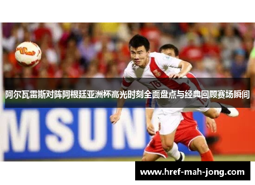 阿尔瓦雷斯对阵阿根廷亚洲杯高光时刻全面盘点与经典回顾赛场瞬间 阿尔瓦雷斯对阵阿根廷亚洲杯高光时刻全面盘点与经典回顾赛场瞬间