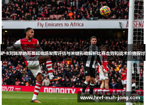 萨卡对阵摩纳哥英超临场发挥评估与关键影响解析比赛走势和战术价值探讨 萨卡对阵摩纳哥英超临场发挥评估与关键影响解析比赛走势和战术价值探讨