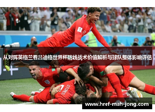 从对阵英格兰看吕迪格世界杯防线战术价值解析与球队整体影响评估 从对阵英格兰看吕迪格世界杯防线战术价值解析与球队整体影响评估