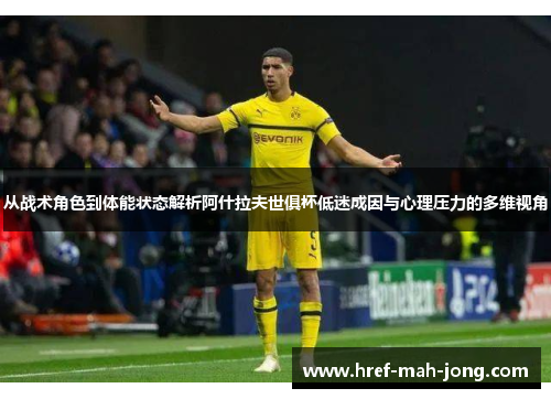 从战术角色到体能状态解析阿什拉夫世俱杯低迷成因与心理压力的多维视角 从战术角色到体能状态解析阿什拉夫世俱杯低迷成因与心理压力的多维视角