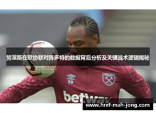 努涅斯在欧协联对阵多特的数据背后分析及关键战术逻辑揭秘