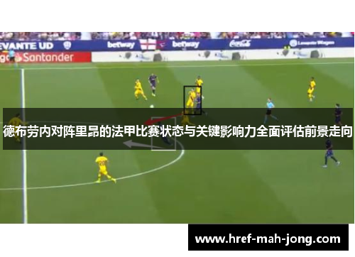 德布劳内对阵里昂的法甲比赛状态与关键影响力全面评估前景走向