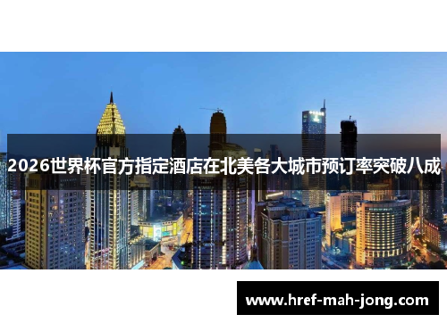 2026世界杯官方指定酒店在北美各大城市预订率突破八成