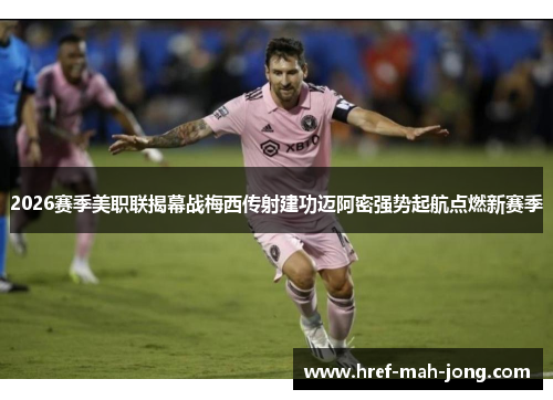 2026赛季美职联揭幕战梅西传射建功迈阿密强势起航点燃新赛季 2026赛季美职联揭幕战梅西传射建功迈阿密强势起航点燃新赛季