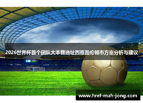 2026世界杯首个团队大本营选址西雅图伦顿市方案分析与建议 2026世界杯首个团队大本营选址西雅图伦顿市方案分析与建议