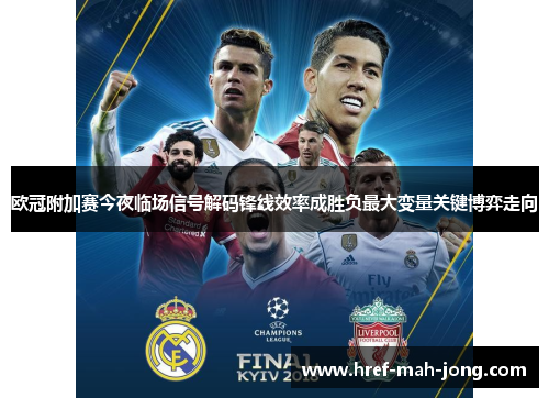 欧冠附加赛今夜临场信号解码锋线效率成胜负最大变量关键博弈走向