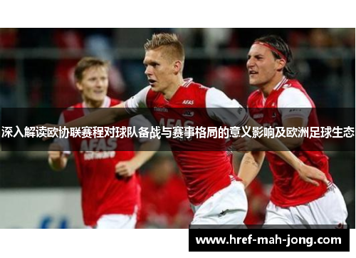 深入解读欧协联赛程对球队备战与赛事格局的意义影响及欧洲足球生态