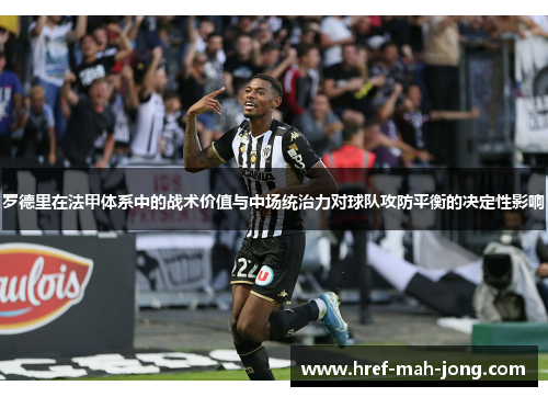 罗德里在法甲体系中的战术价值与中场统治力对球队攻防平衡的决定性影响