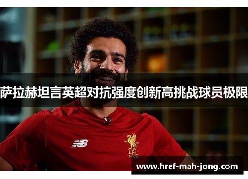 萨拉赫坦言英超对抗强度创新高挑战球员极限