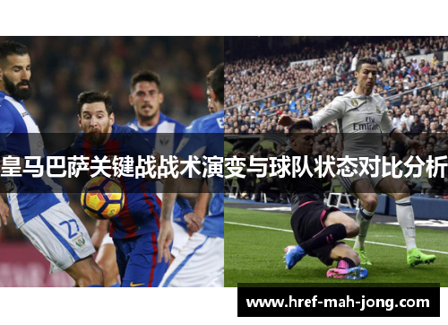 皇马巴萨关键战战术演变与球队状态对比分析 皇马巴萨关键战战术演变与球队状态对比分析
