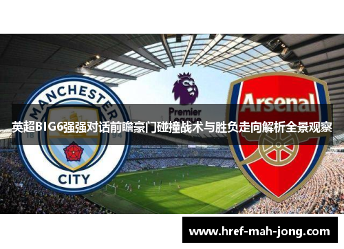 英超BIG6强强对话前瞻豪门碰撞战术与胜负走向解析全景观察 英超BIG6强强对话前瞻豪门碰撞战术与胜负走向解析全景观察